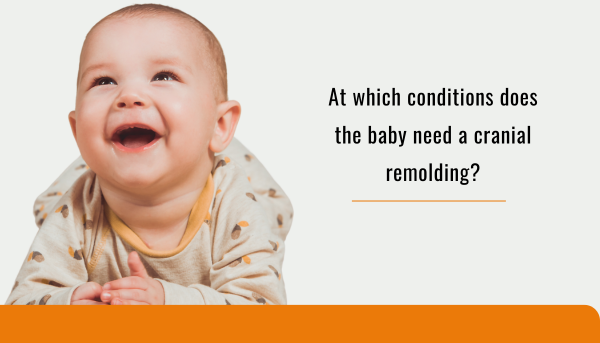 At which conditions does the baby need a cranial remolding?
