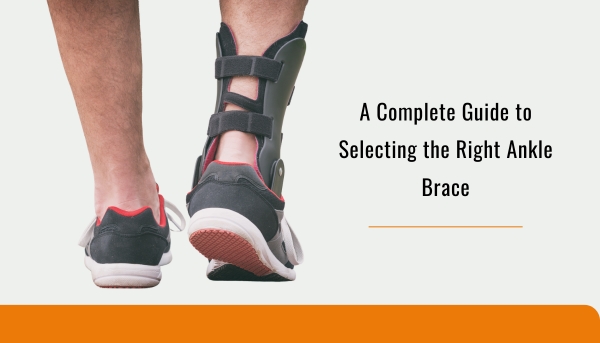 A Complete Guide to Selecting the Right Ankle Brace